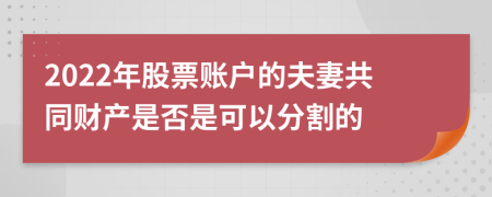 2022年股票账户的夫妻共同财产是否是可以分割的