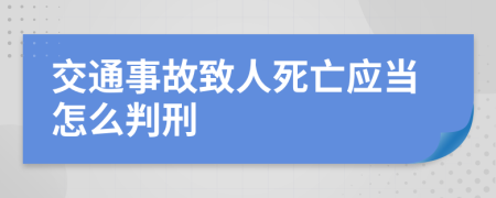 交通事故致人死亡应当怎么判刑