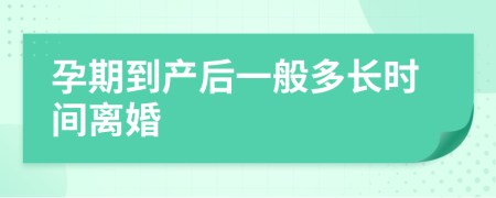 孕期到产后一般多长时间离婚