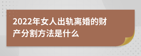 2022年女人出轨离婚的财产分割方法是什么