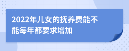 2022年儿女的抚养费能不能每年都要求增加