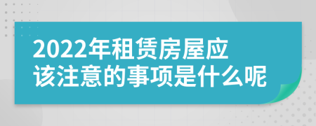 2022年租赁房屋应该注意的事项是什么呢