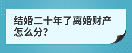 结婚二十年了离婚财产怎么分？