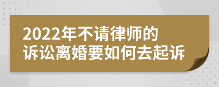 2022年不请律师的诉讼离婚要如何去起诉