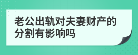 老公出轨对夫妻财产的分割有影响吗