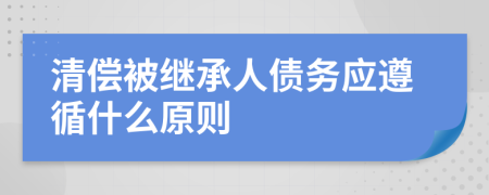 清偿被继承人债务应遵循什么原则