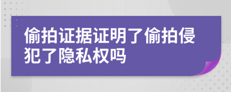 偷拍证据证明了偷拍侵犯了隐私权吗