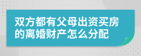 双方都有父母出资买房的离婚财产怎么分配