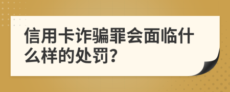 信用卡诈骗罪会面临什么样的处罚？