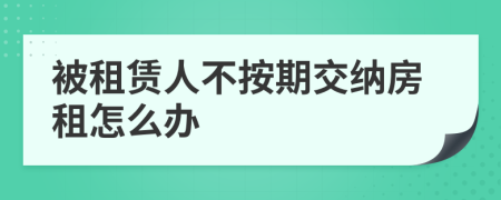 被租赁人不按期交纳房租怎么办