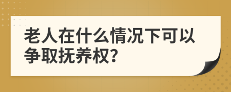 老人在什么情况下可以争取抚养权？