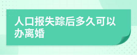 人口报失踪后多久可以办离婚
