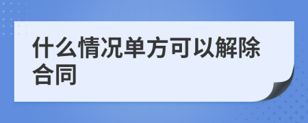 什么情况单方可以解除合同