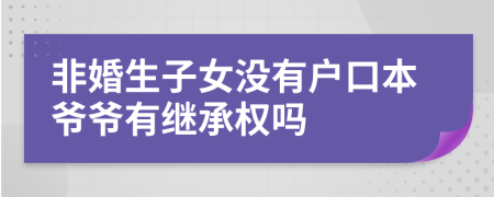 非婚生子女没有户口本爷爷有继承权吗