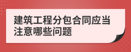 建筑工程分包合同应当注意哪些问题