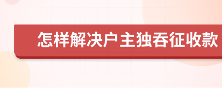 怎样解决户主独吞征收款