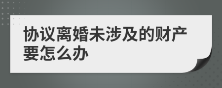 协议离婚未涉及的财产要怎么办