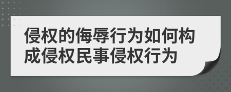 侵权的侮辱行为如何构成侵权民事侵权行为