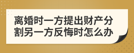 离婚时一方提出财产分割另一方反悔时怎么办