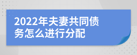 2022年夫妻共同债务怎么进行分配