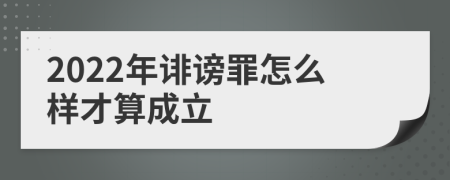 2022年诽谤罪怎么样才算成立