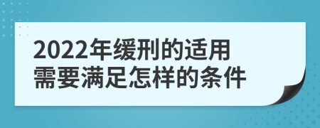 2022年缓刑的适用需要满足怎样的条件