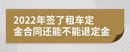 2022年签了租车定金合同还能不能退定金