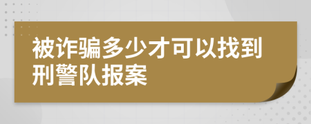 被诈骗多少才可以找到刑警队报案