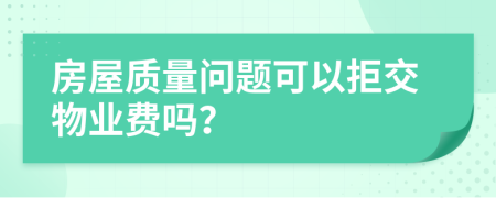 房屋质量问题可以拒交物业费吗？