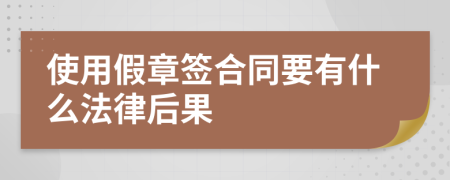 使用假章签合同要有什么法律后果