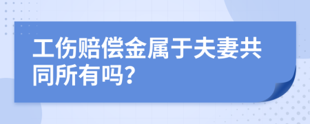 工伤赔偿金属于夫妻共同所有吗？