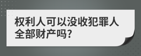 权利人可以没收犯罪人全部财产吗?