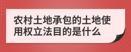 农村土地承包的土地使用权立法目的是什么