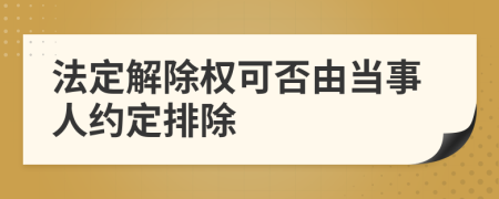 法定解除权可否由当事人约定排除