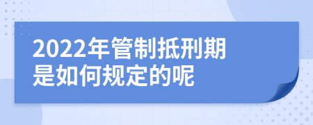 2022年管制抵刑期是如何规定的呢