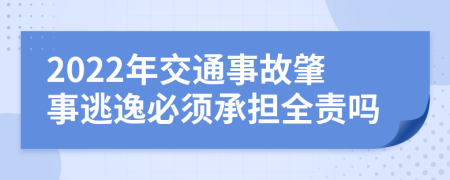 2022年交通事故肇事逃逸必须承担全责吗