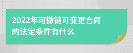 2022年可撤销可变更合同的法定条件有什么