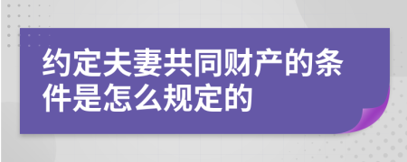 约定夫妻共同财产的条件是怎么规定的