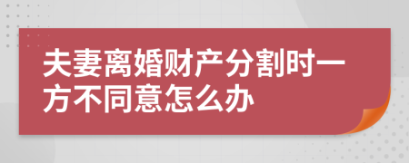 夫妻离婚财产分割时一方不同意怎么办