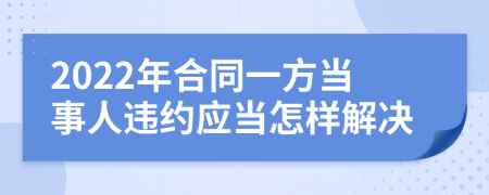 2022年合同一方当事人违约应当怎样解决