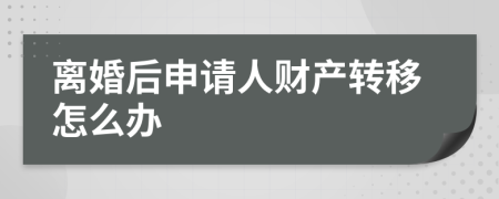 离婚后申请人财产转移怎么办