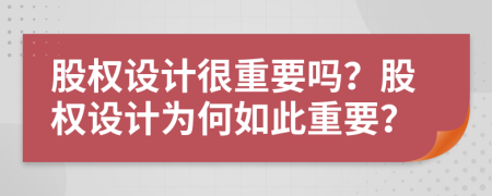 股权设计很重要吗？股权设计为何如此重要？