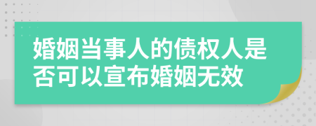 婚姻当事人的债权人是否可以宣布婚姻无效