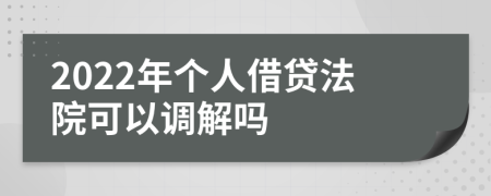 2022年个人借贷法院可以调解吗