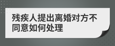 残疾人提出离婚对方不同意如何处理