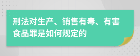 刑法对生产、销售有毒、有害食品罪是如何规定的