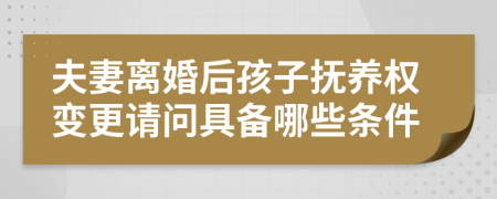 夫妻离婚后孩子抚养权变更请问具备哪些条件