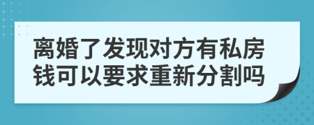 离婚了发现对方有私房钱可以要求重新分割吗