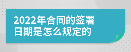 2022年合同的签署日期是怎么规定的