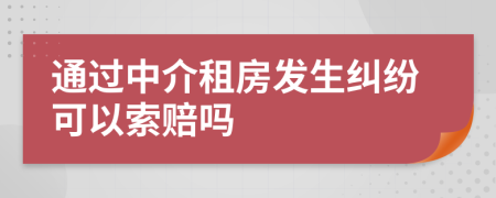 通过中介租房发生纠纷可以索赔吗